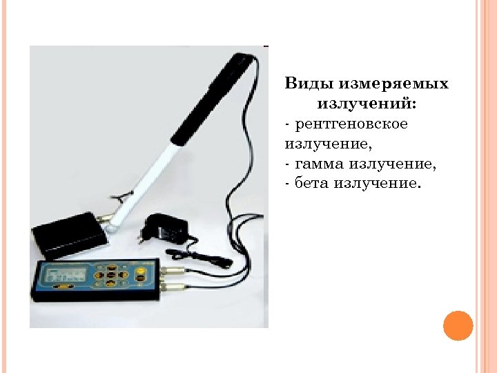 Виды измеряемых излучений: - рентгеновское излучение, - гамма излучение, - бета излучение. 