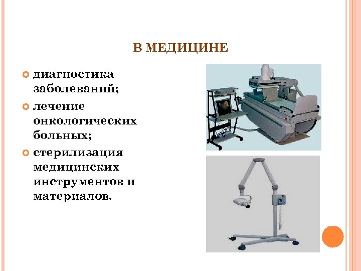 В МЕДИЦИНЕ диагностика заболеваний; лечение онкологических больных; стерилизация медицинских инструментов и материалов. 