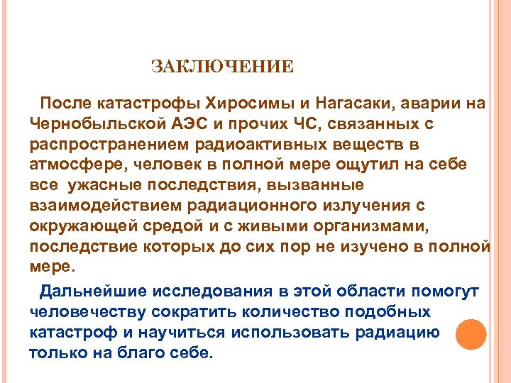 ЗАКЛЮЧЕНИЕ После катастрофы Хиросимы и Нагасаки, аварии на Чернобыльской АЭС и прочих ЧС, связанных