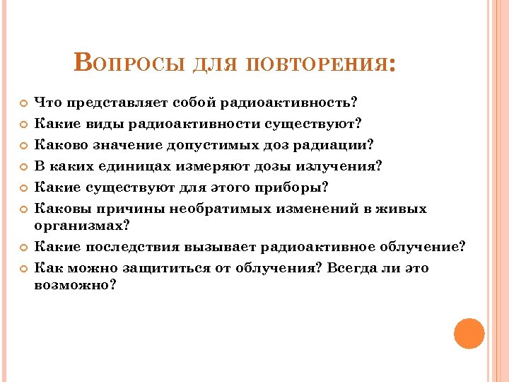 ВОПРОСЫ ДЛЯ ПОВТОРЕНИЯ: Что представляет собой радиоактивность? Какие виды радиоактивности существуют? Каково значение допустимых