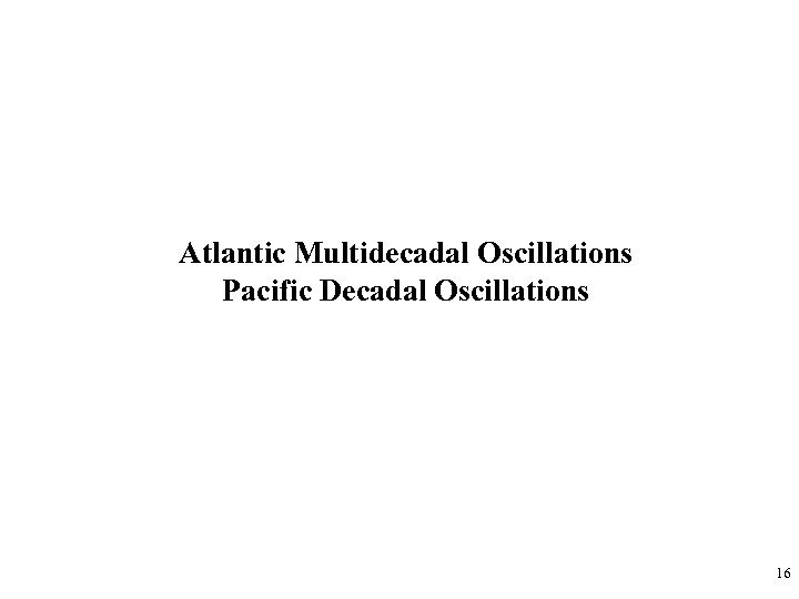 Atlantic Multidecadal Oscillations Pacific Decadal Oscillations 16 