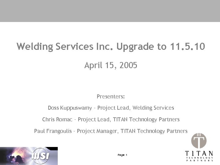 Welding Services Inc. Upgrade to 11. 5. 10 April 15, 2005 Presenters: Doss Kuppuswamy