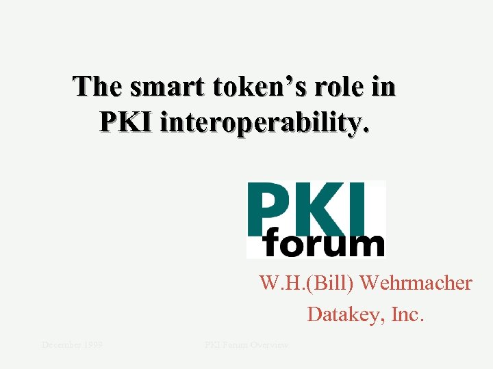 The smart token’s role in PKI interoperability. W. H. (Bill) Wehrmacher Datakey, Inc. December