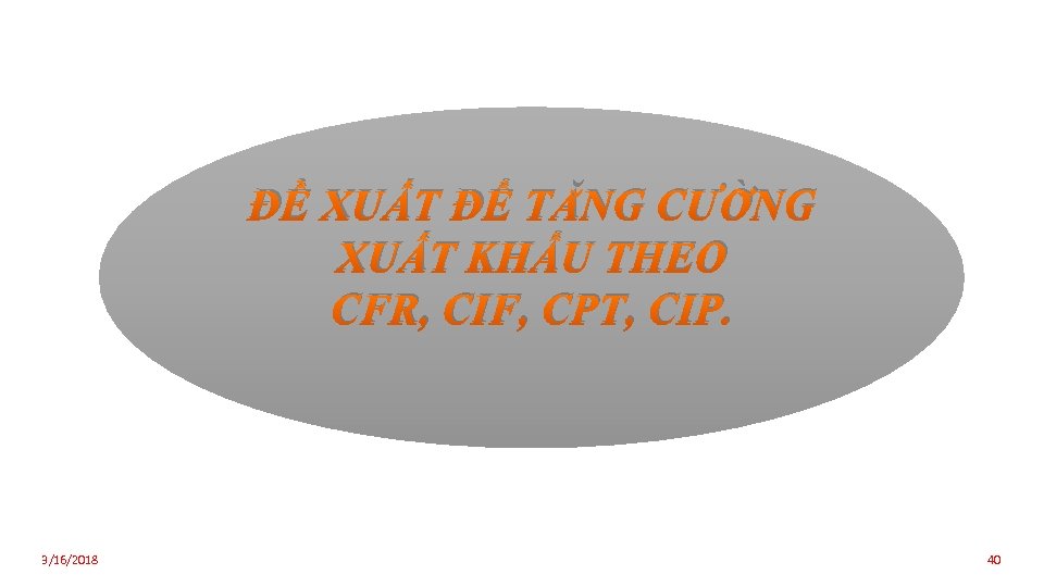 ĐỀ XUẤT ĐỂ TĂNG CƯỜNG XUẤT KHẨU THEO CFR, CIF, CPT, CIP. 3/16/2018 40