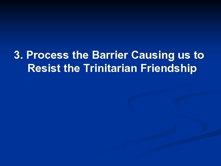 3. Process the Barrier Causing us to Resist the Trinitarian Friendship 