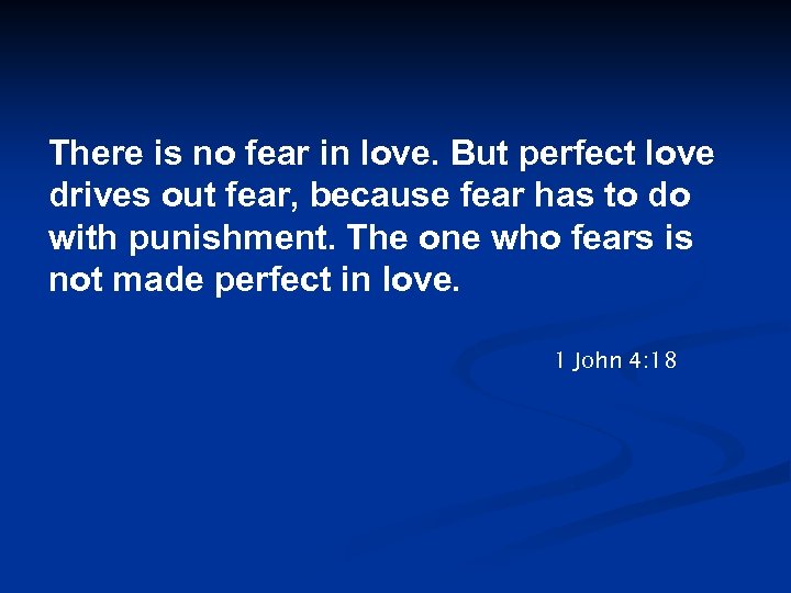 There is no fear in love. But perfect love drives out fear, because fear