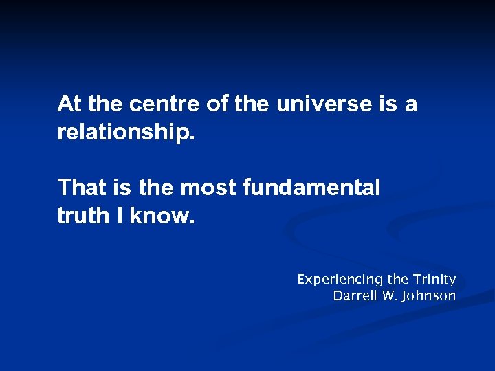 At the centre of the universe is a relationship. That is the most fundamental