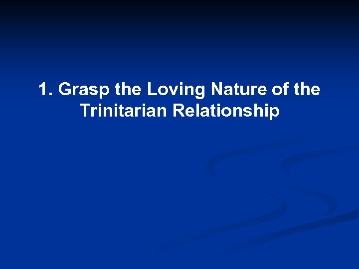 1. Grasp the Loving Nature of the Trinitarian Relationship 