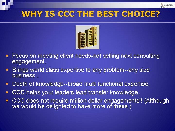 WHY IS CCC THE BEST CHOICE? § Focus on meeting client needs-not selling next