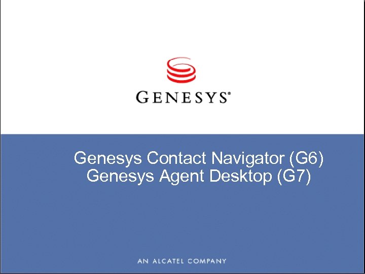 Genesys Contact Navigator (G 6) Genesys Agent Desktop (G 7) 