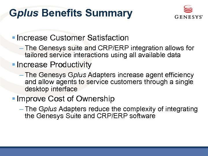 Gplus Benefits Summary § Increase Customer Satisfaction – The Genesys suite and CRP/ERP integration