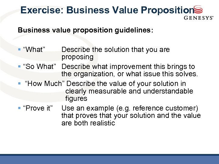 Exercise: Business Value Proposition Business value proposition guidelines: § “What” Describe the solution that