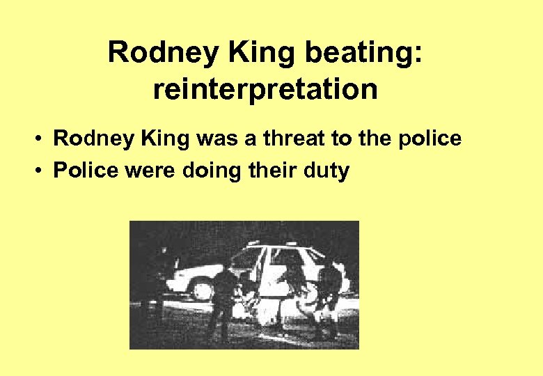 Rodney King beating: reinterpretation • Rodney King was a threat to the police •