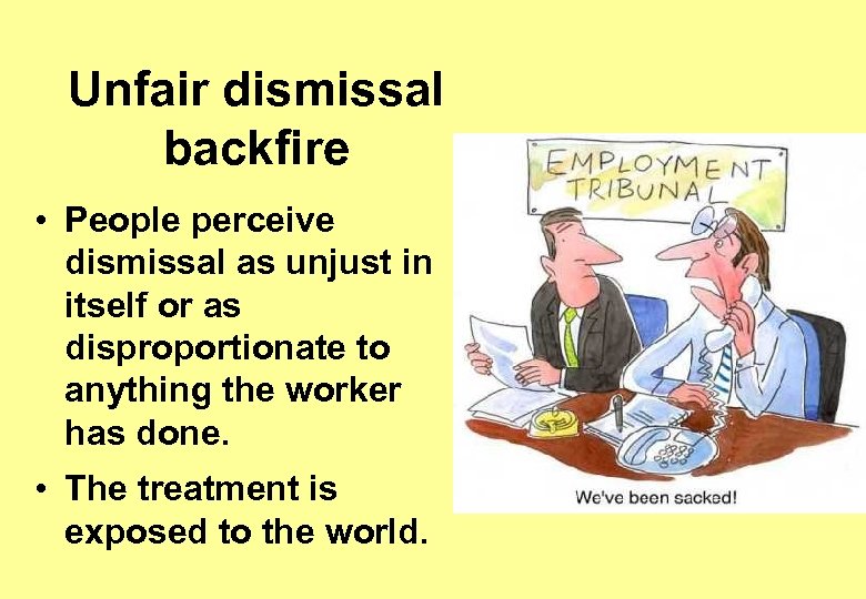 Unfair dismissal backfire • People perceive dismissal as unjust in itself or as disproportionate