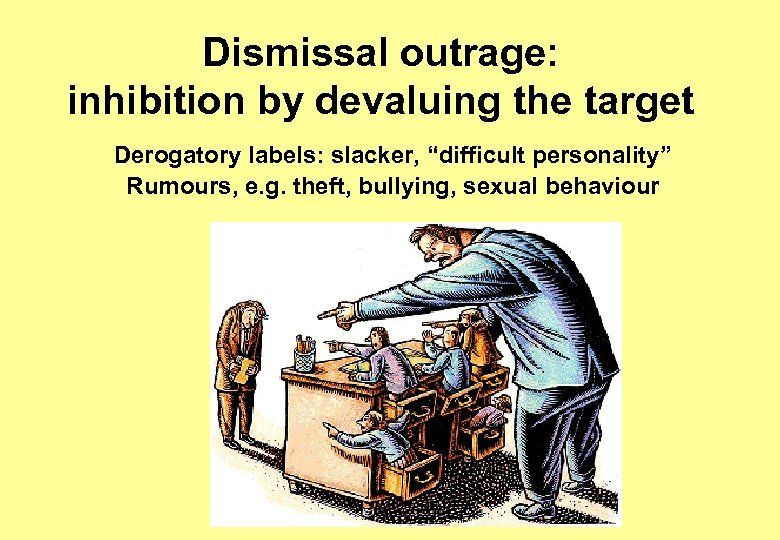 Dismissal outrage: inhibition by devaluing the target Derogatory labels: slacker, “difficult personality” Rumours, e.