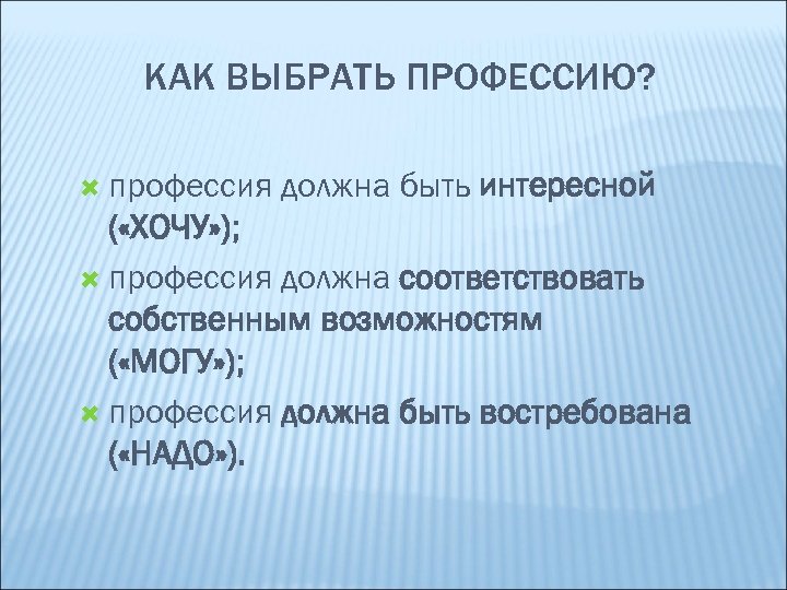 КАК ВЫБРАТЬ ПРОФЕССИЮ? профессия должна быть интересной ( «ХОЧУ» ); профессия должна соответствовать собственным
