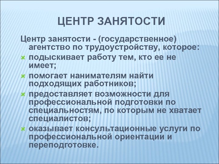 ЦЕНТР ЗАНЯТОСТИ Центр занятости - (государственное) агентство по трудоустройству, которое: подыскивает работу тем, кто
