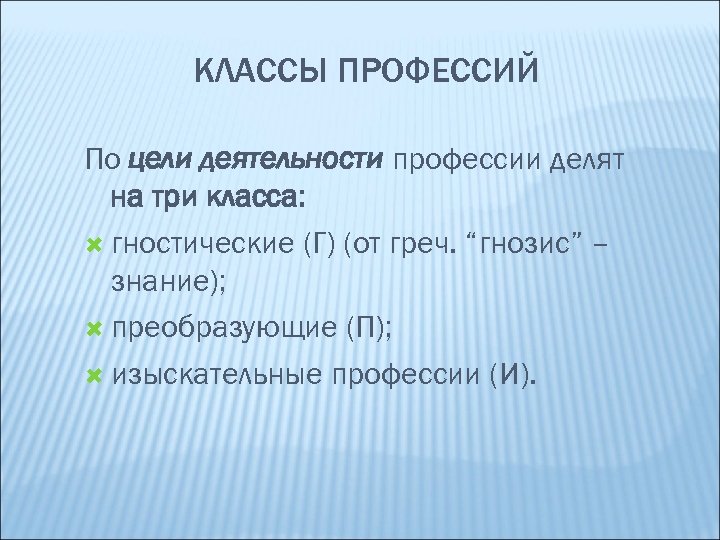 КЛАССЫ ПРОФЕССИЙ По цели деятельности профессии делят на три класса: гностические (Г) (от греч.