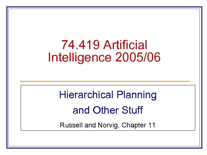 74. 419 Artificial Intelligence 2005/06 Hierarchical Planning and Other Stuff Russell and Norvig, Chapter