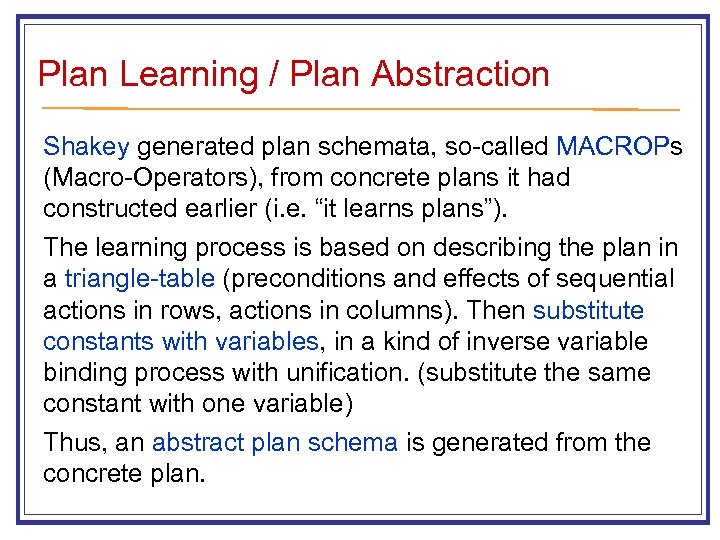 Plan Learning / Plan Abstraction Shakey generated plan schemata, so-called MACROPs (Macro-Operators), from concrete