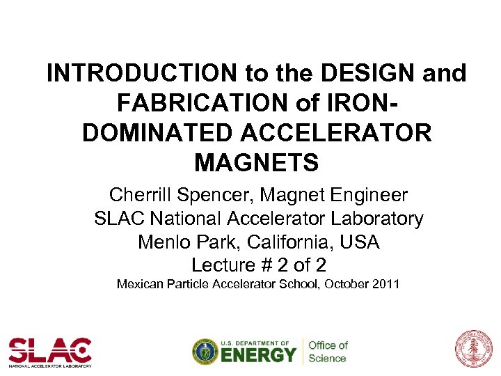 INTRODUCTION to the DESIGN and FABRICATION of IRONDOMINATED ACCELERATOR MAGNETS Cherrill Spencer, Magnet Engineer