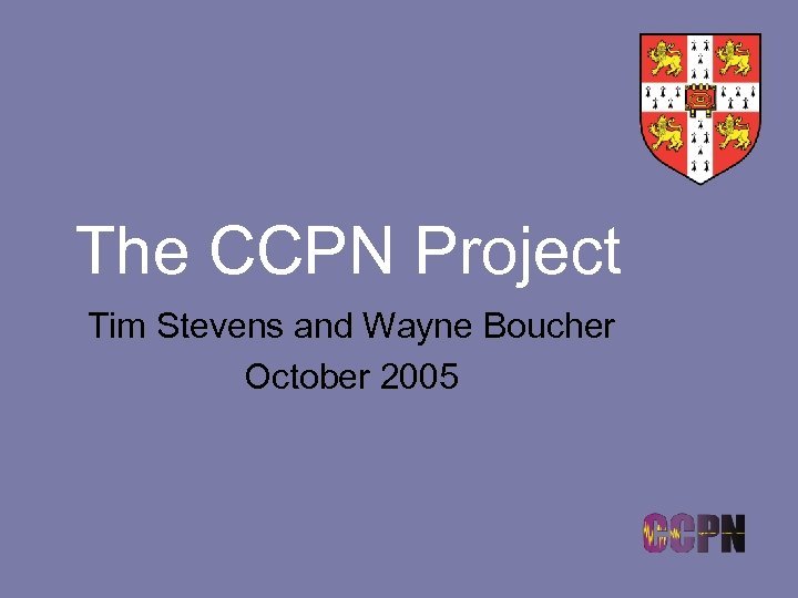 The CCPN Project Tim Stevens and Wayne Boucher October 2005 