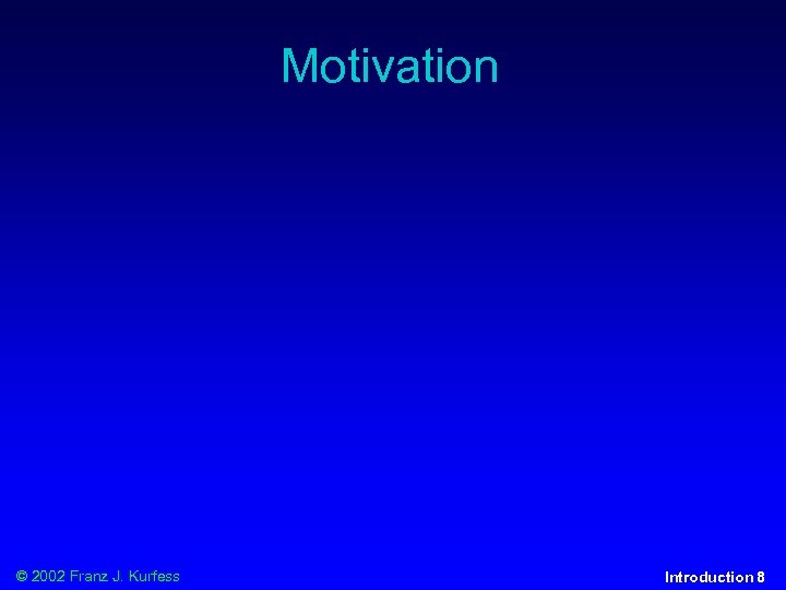 Motivation © 2002 Franz J. Kurfess Introduction 8 