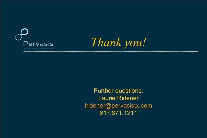 Thank you! Further questions: Laurie Ridener lridener@pervasistx. com 617. 871. 1211 Pervasis Therapeutics, Inc.