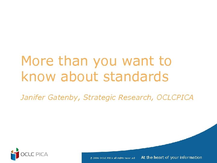 More than you want to know about standards Janifer Gatenby, Strategic Research, OCLCPICA 