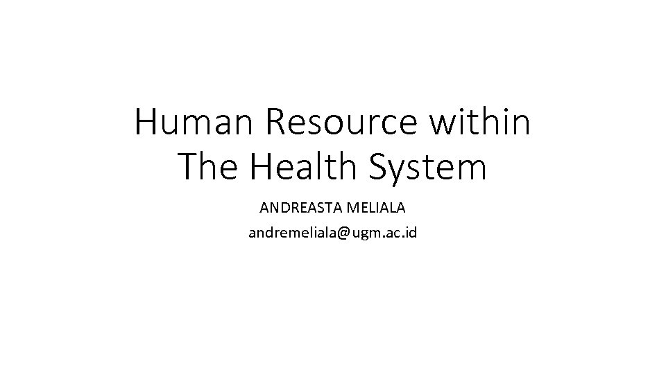 Human Resource within The Health System ANDREASTA MELIALA andremeliala@ugm. ac. id 