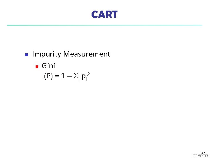CART n Impurity Measurement n Gini I(P) = 1 – j pj 2 37