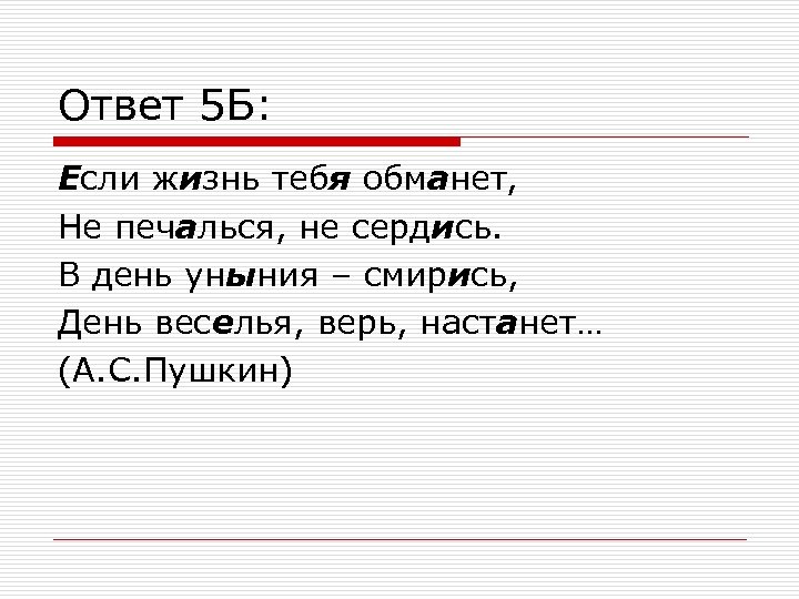 Ответ 5 Б: Если жизнь тебя обманет, Не печалься, не сердись. В день уныния