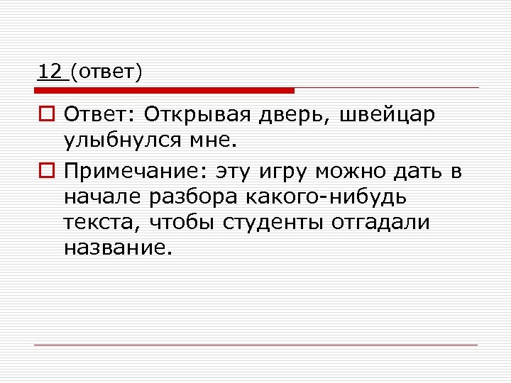 12 (ответ) o Ответ: Открывая дверь, швейцар улыбнулся мне. o Примечание: эту игру можно