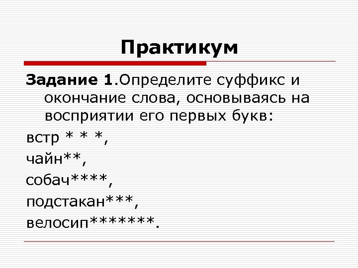 Практикум Задание 1. Определите суффикс и окончание слова, основываясь на восприятии его первых букв: