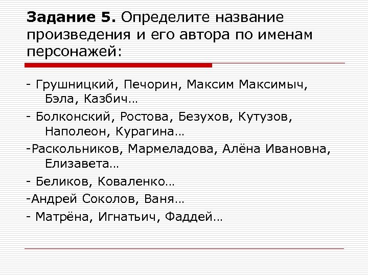 Задание 5. Определите название произведения и его автора по именам персонажей: - Грушницкий, Печорин,