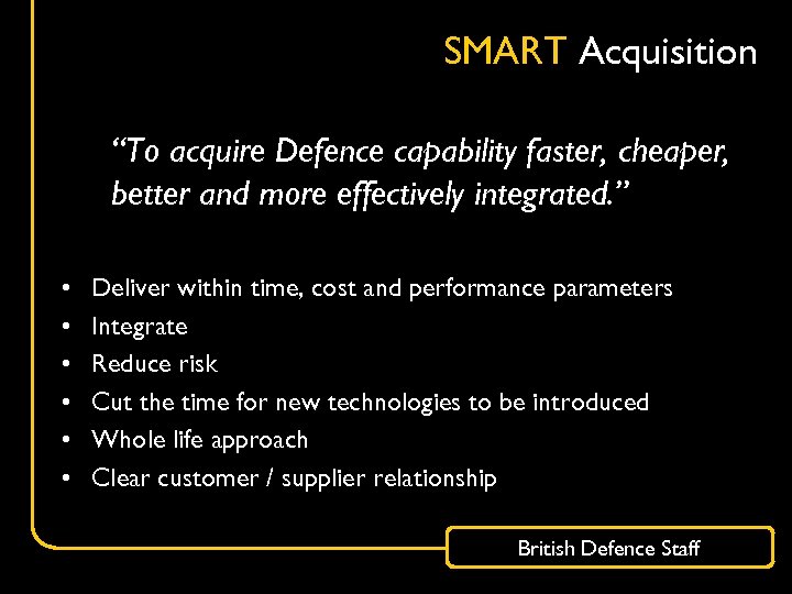 SMART Acquisition “To acquire Defence capability faster, cheaper, better and more effectively integrated. ”