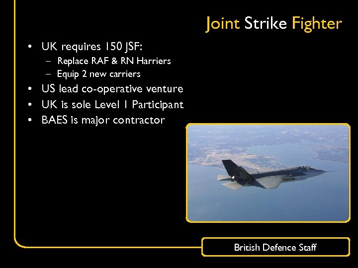 Joint Strike Fighter • UK requires 150 JSF: – Replace RAF & RN Harriers