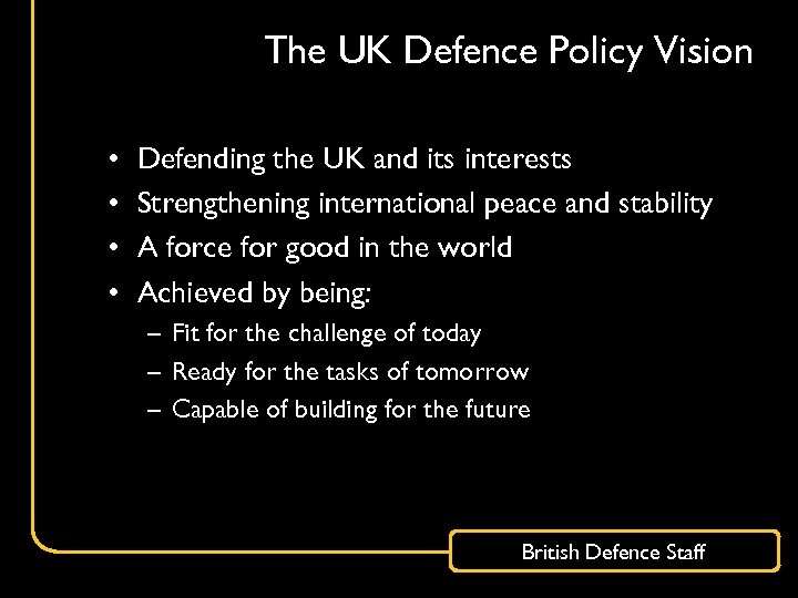 The UK Defence Policy Vision • • Defending the UK and its interests Strengthening