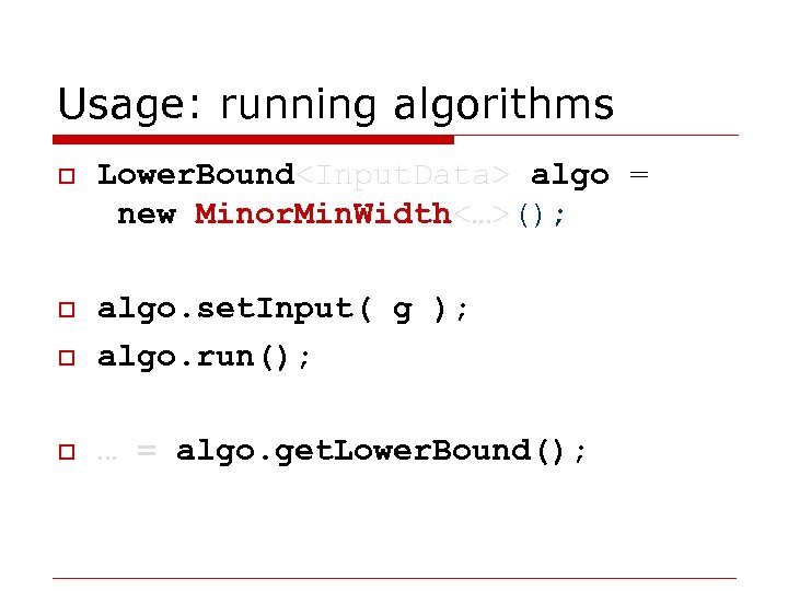 Usage: running algorithms o Lower. Bound<Input. Data> algo = new Minor. Min. Width<…>(); o