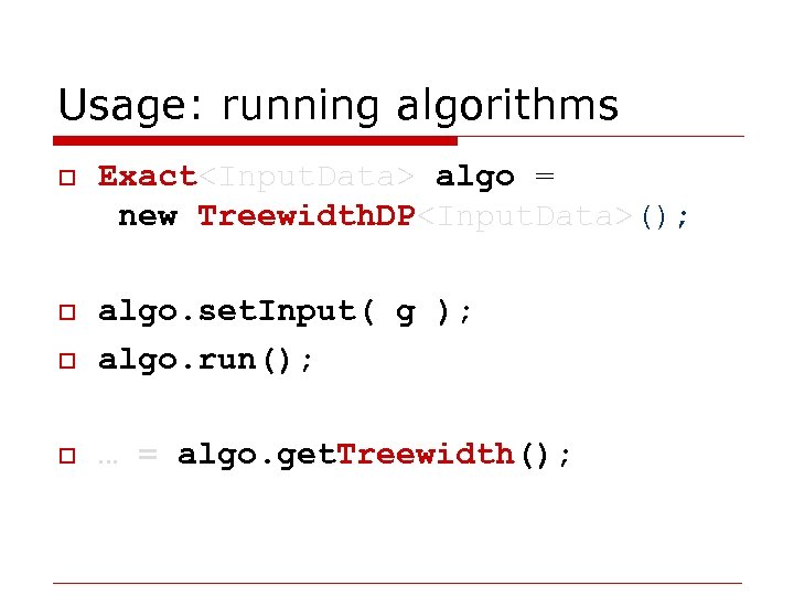 Usage: running algorithms o Exact<Input. Data> algo = new Treewidth. DP<Input. Data>(); o o