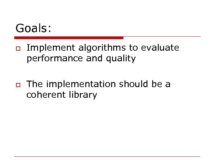 Goals: o o Implement algorithms to evaluate performance and quality The implementation should be