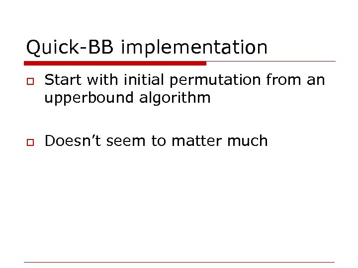 Quick-BB implementation o o Start with initial permutation from an upperbound algorithm Doesn’t seem