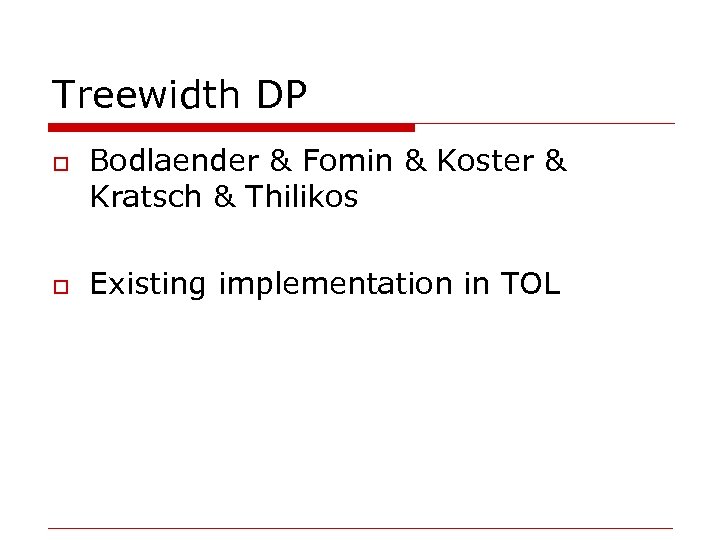 Treewidth DP o o Bodlaender & Fomin & Koster & Kratsch & Thilikos Existing