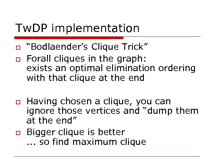 Tw. DP implementation o o “Bodlaender’s Clique Trick” Forall cliques in the graph: exists