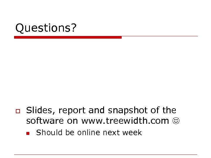 Questions? o Slides, report and snapshot of the software on www. treewidth. com n