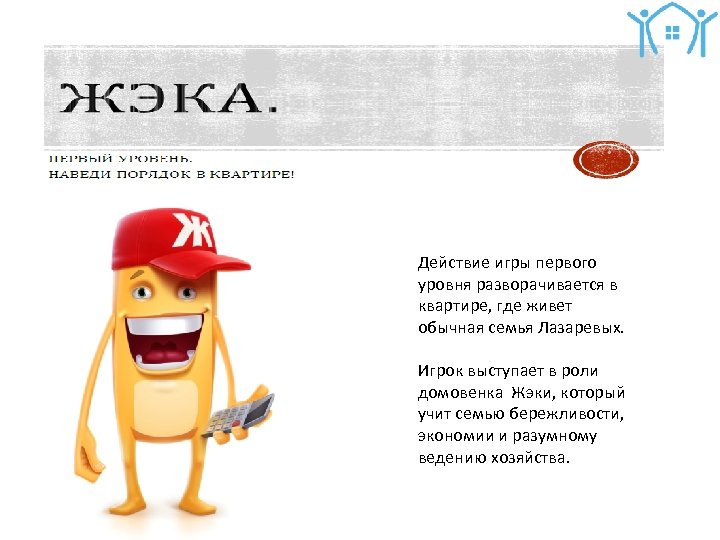 Действие игры первого уровня разворачивается в квартире, где живет обычная семья Лазаревых. Игрок выступает