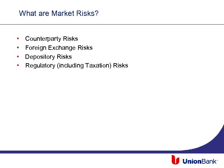 What are Market Risks? • • Counterparty Risks Foreign Exchange Risks Depository Risks Regulatory
