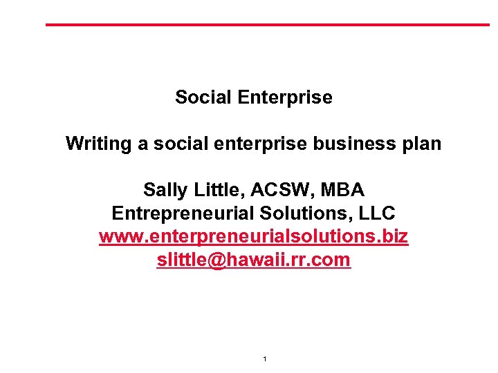 Social Enterprise Writing a social enterprise business plan Sally Little, ACSW, MBA Entrepreneurial Solutions,