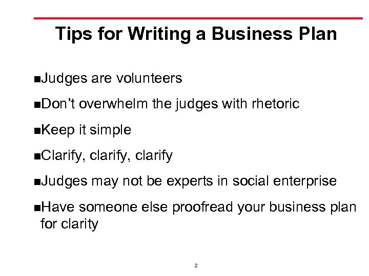 Tips for Writing a Business Plan n. Judges are volunteers n. Don’t overwhelm the