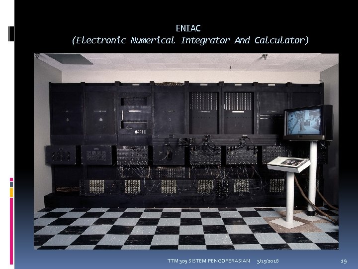 ENIAC (Electronic Numerical Integrator And Calculator) TTM 309 SISTEM PENGOPERASIAN 3/15/2018 19 